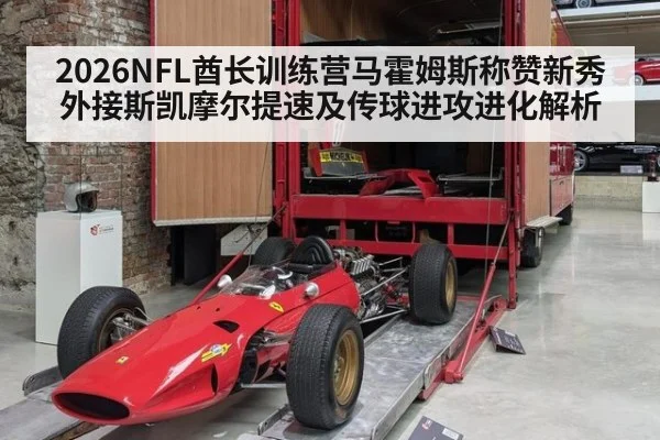 2026NFL酋长训练营马霍姆斯称赞新秀外接斯凯摩尔提速及传球进攻进化解析