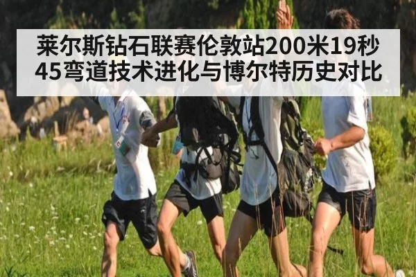 莱尔斯钻石联赛伦敦站200米19秒45弯道技术进化与博尔特历史对比