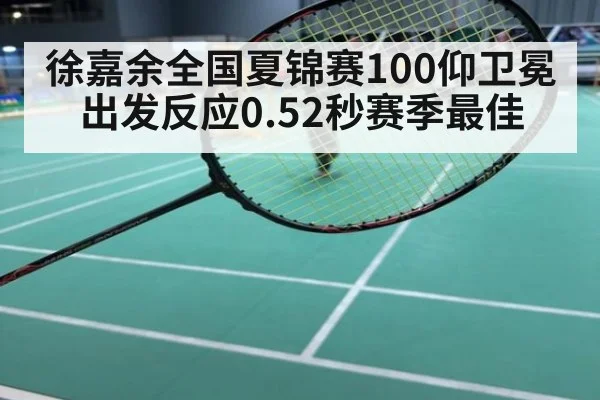 徐嘉余全国夏锦赛100仰卫冕出发反应0.52秒赛季最佳