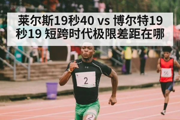 莱尔斯19秒40 vs 博尔特19秒19 短跨时代极限差距在哪