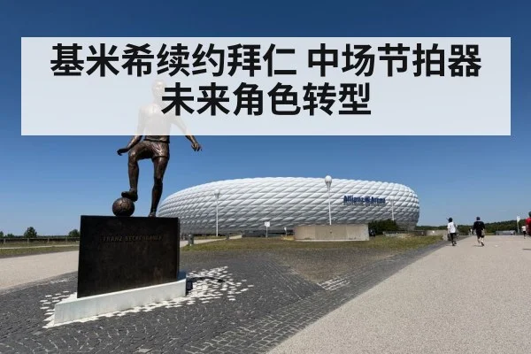 基米希续约拜仁 中场节拍器未来角色转型