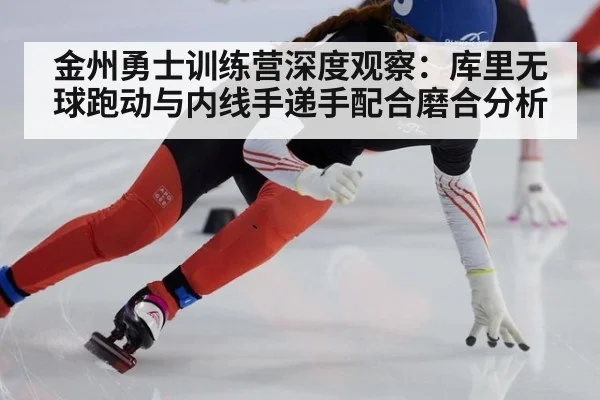 金州勇士训练营深度观察：库里无球跑动与内线手递手配合磨合分析（FIFA2026）